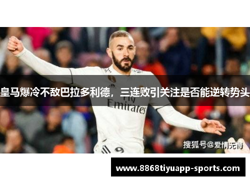 皇马爆冷不敌巴拉多利德，三连败引关注是否能逆转势头