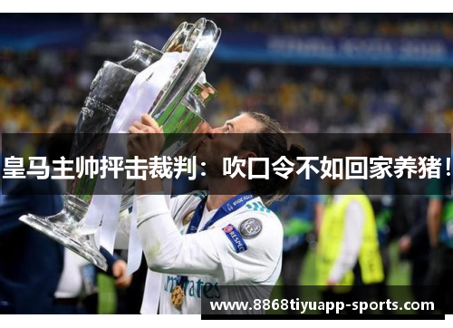 皇马主帅抨击裁判：吹口令不如回家养猪！