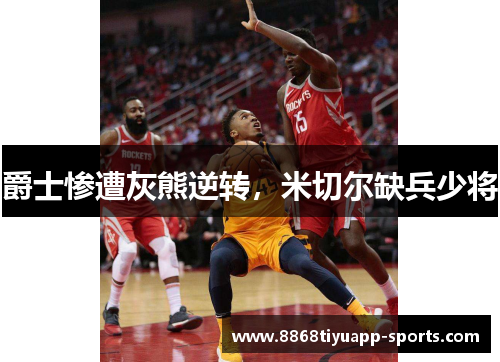 爵士惨遭灰熊逆转，米切尔缺兵少将