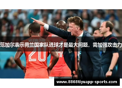 范加尔表示荷兰国家队进球才是最大问题，需加强攻击力