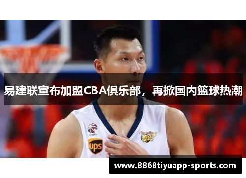 易建联宣布加盟CBA俱乐部，再掀国内篮球热潮