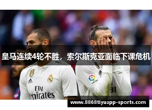 皇马连续4轮不胜，索尔斯克亚面临下课危机