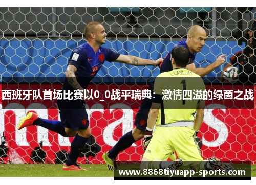 西班牙队首场比赛以0_0战平瑞典：激情四溢的绿茵之战