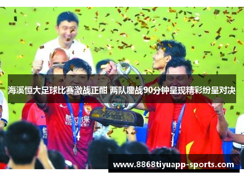 海溪恒大足球比赛激战正酣 两队鏖战90分钟呈现精彩纷呈对决