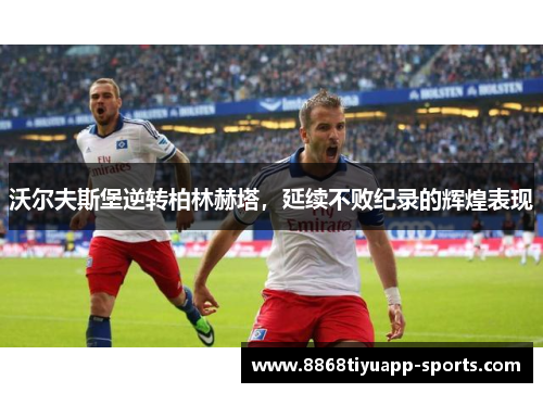 沃尔夫斯堡逆转柏林赫塔，延续不败纪录的辉煌表现