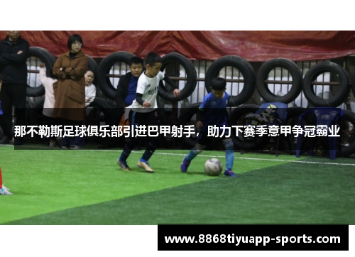 那不勒斯足球俱乐部引进巴甲射手，助力下赛季意甲争冠霸业