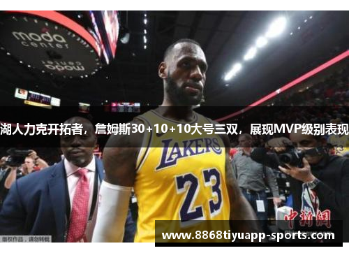 湖人力克开拓者，詹姆斯30+10+10大号三双，展现MVP级别表现