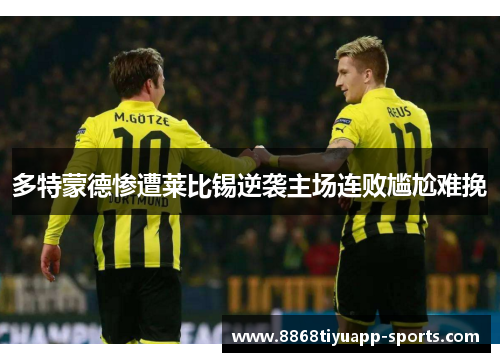 多特蒙德惨遭莱比锡逆袭主场连败尴尬难挽