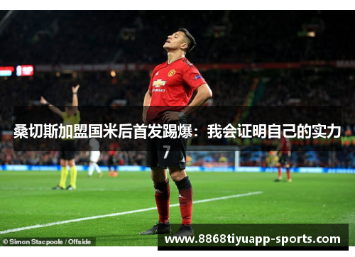 桑切斯加盟国米后首发踢爆：我会证明自己的实力
