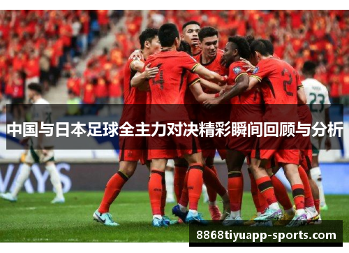 中国与日本足球全主力对决精彩瞬间回顾与分析