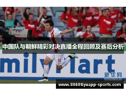中国队与朝鲜精彩对决直播全程回顾及赛后分析