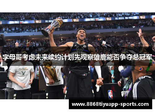 字母哥考虑未来续约计划先观察雄鹿能否争夺总冠军