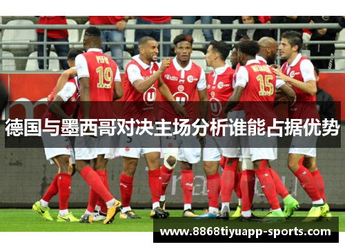 德国与墨西哥对决主场分析谁能占据优势