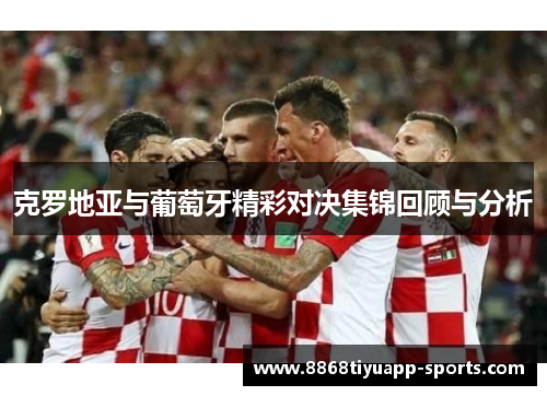 克罗地亚与葡萄牙精彩对决集锦回顾与分析